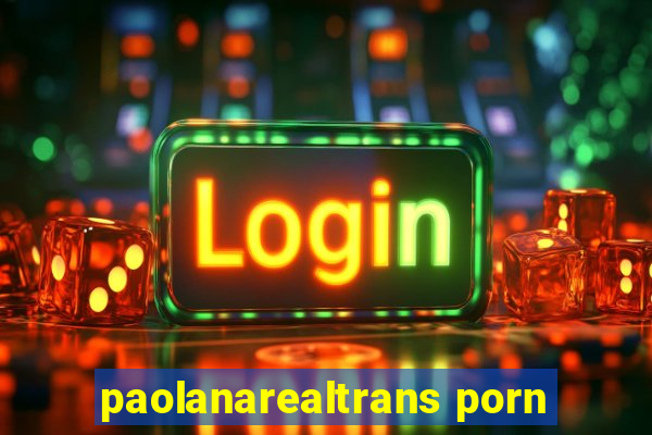 paolanarealtrans porn